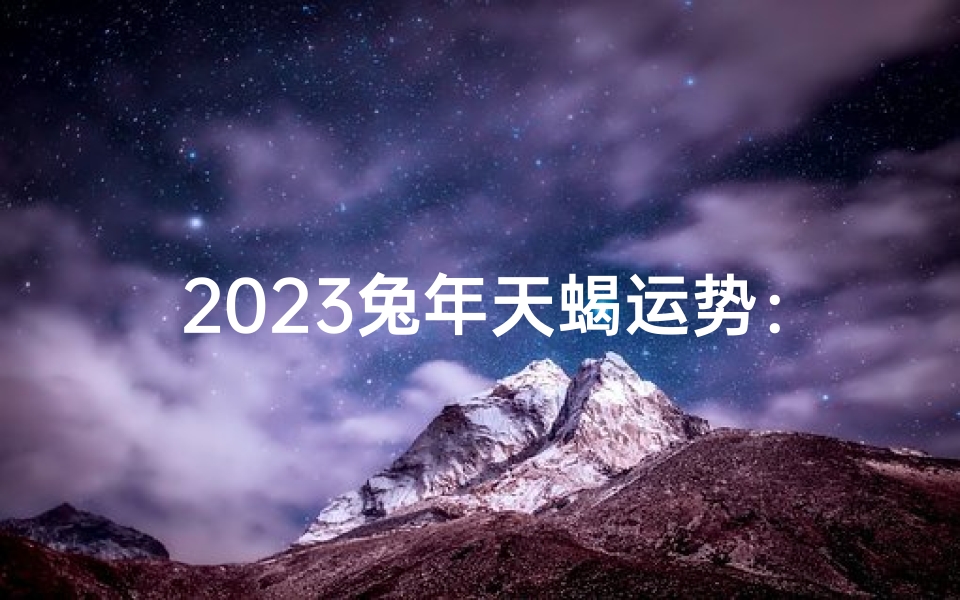 2023兔年天蝎运势:红兔跃动,天蝎闪耀