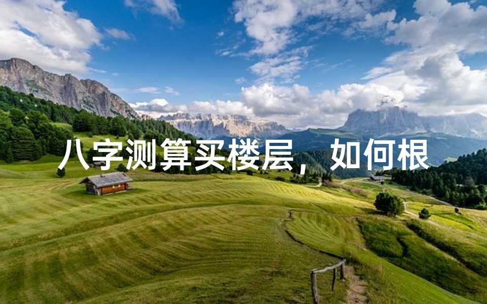 八字测算买楼层,如何根据命理选择适合自己的住宅-东贵算卦网