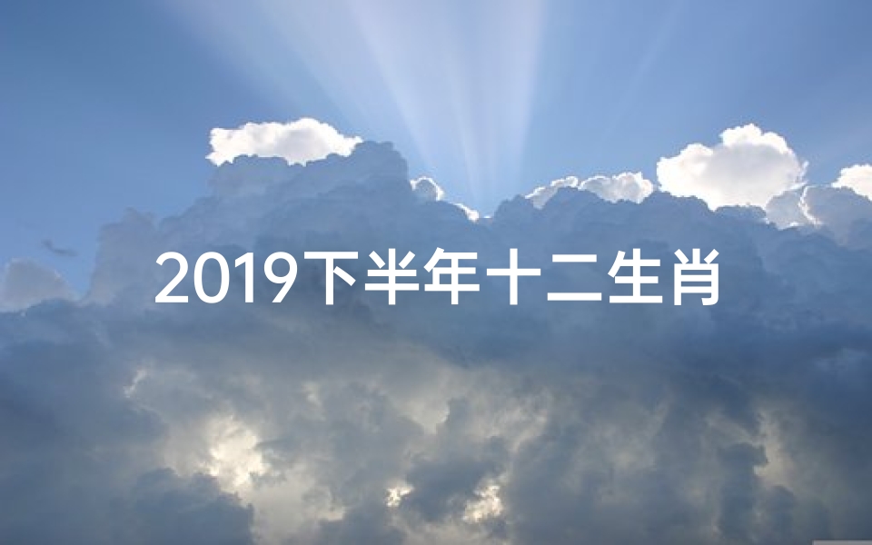 2019下半年十二生肖运势揭秘