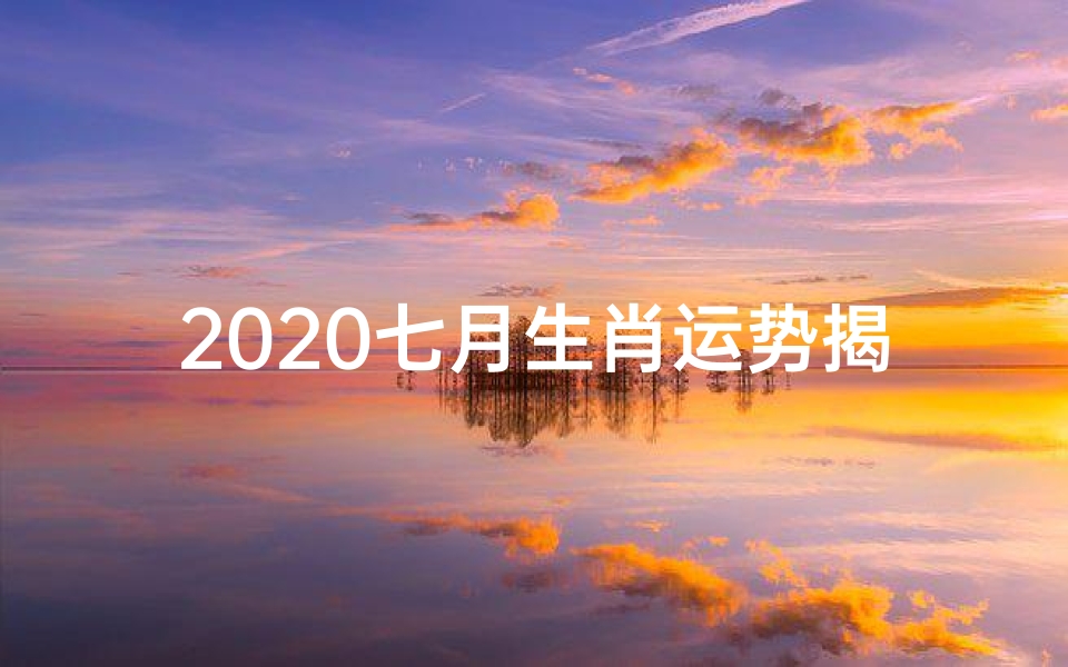 2020七月生肖运势揭秘:运势大起底