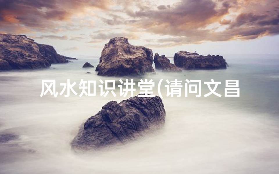 风水知识讲堂(请问文昌位的风水布局是怎样的 )