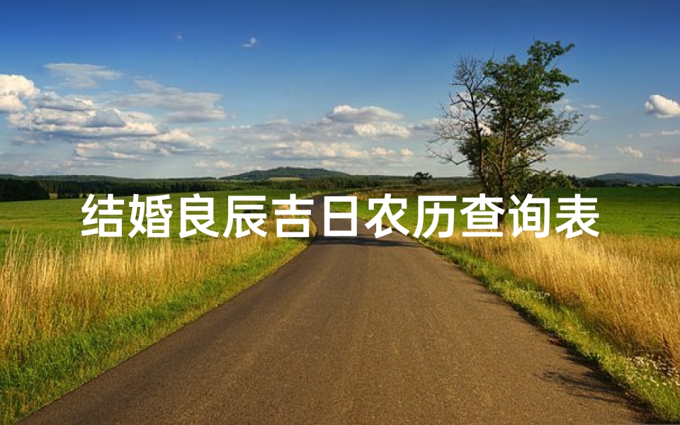 结婚良辰吉日农历查询表(2025年属狗和属牛结婚吉日一览表)