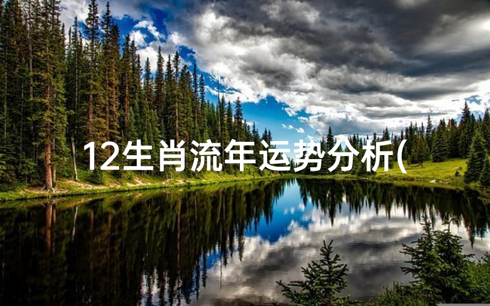 12生肖流年运势分析(《十二生肖流年运势:每月运势详解指南》)