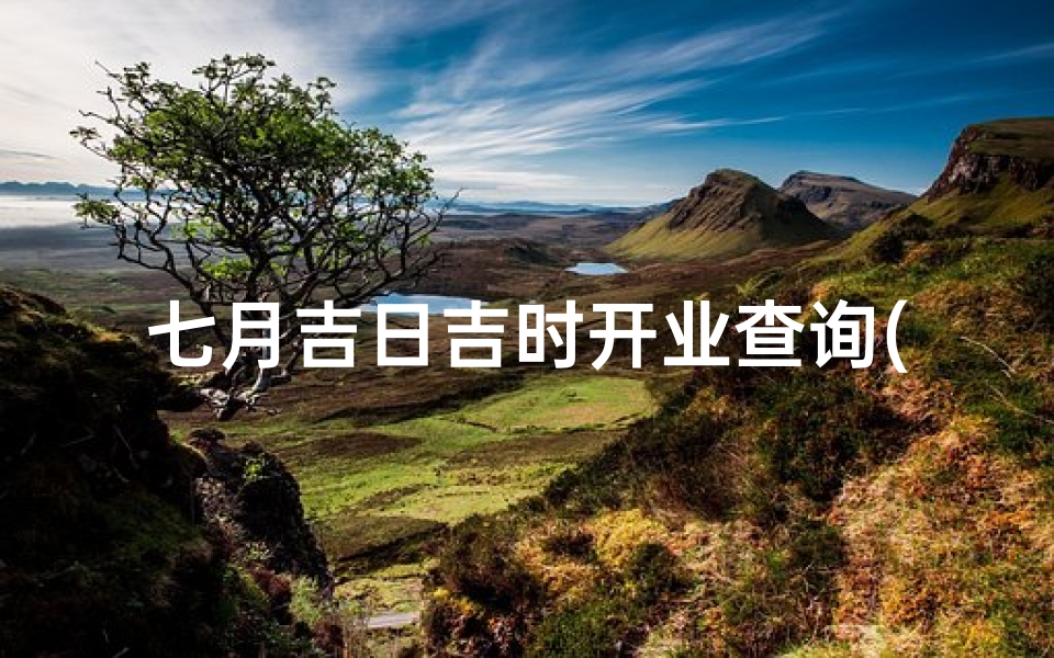 七月吉日吉时开业查询(农历七月哪天适合开业)