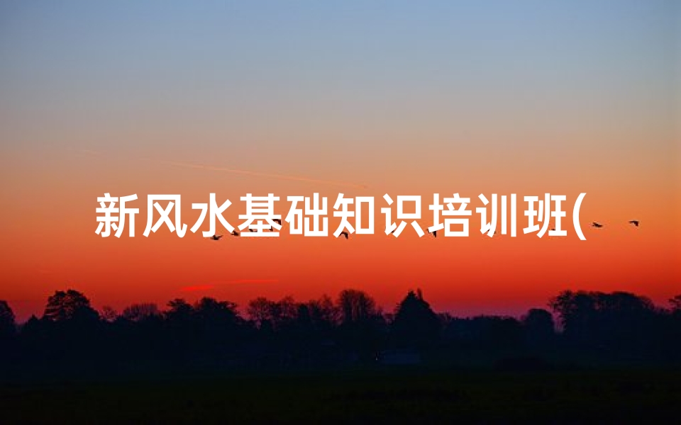 新风水基础知识培训班(风水培训班多少钱)