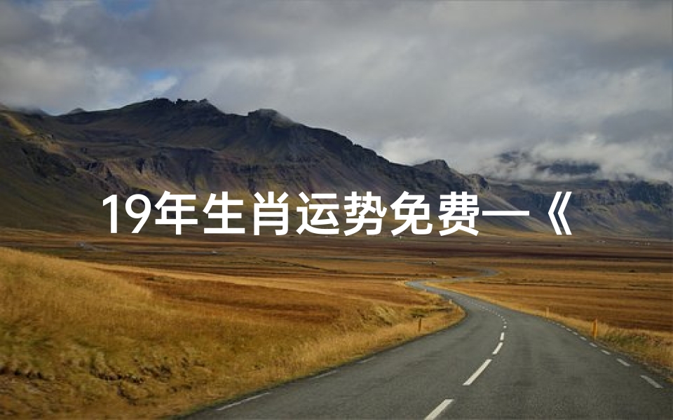 19年生肖运势免费—《2019生肖运势大揭秘:免费占卜,运势在手》