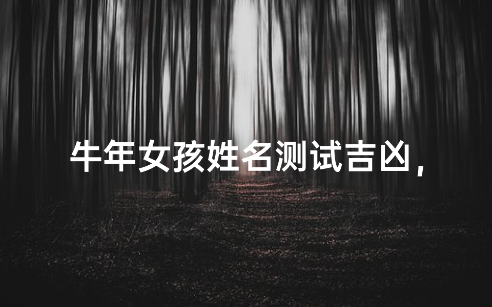 牛年女孩姓名测试吉凶,如何为属牛女宝宝取个吉祥好名-东贵算卦网