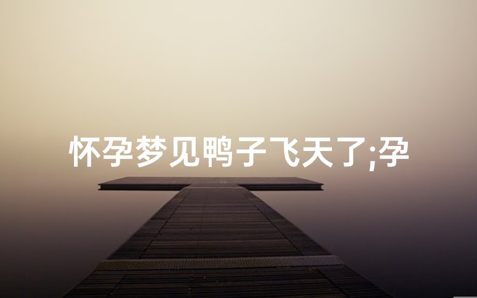 怀孕梦见鸭子飞天了;孕妇梦见鸭子孵出小鸭子