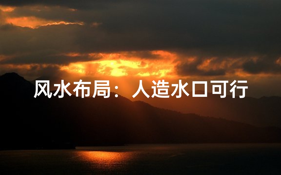 风水布局:人造水口可行吗?