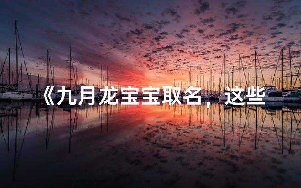 《九月龙宝宝取名,这些字最适合》