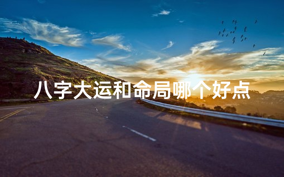 八字大运和命局哪个好点—大运和八字的关系怎么看