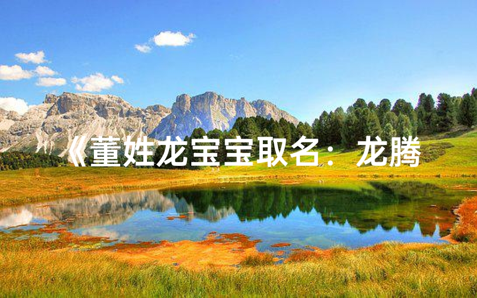 《董姓龙宝宝取名:龙腾盛世,董氏双全》