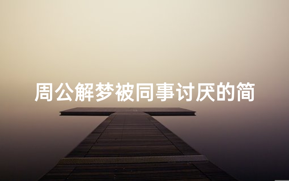 周公解梦被同事讨厌的简单介绍(梦见被同事打什么意思 )