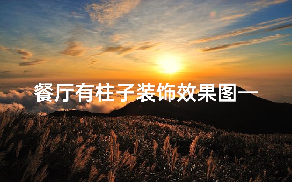 餐厅有柱子装饰效果图—餐厅区柱子影响风水?揭秘家居风水之谜