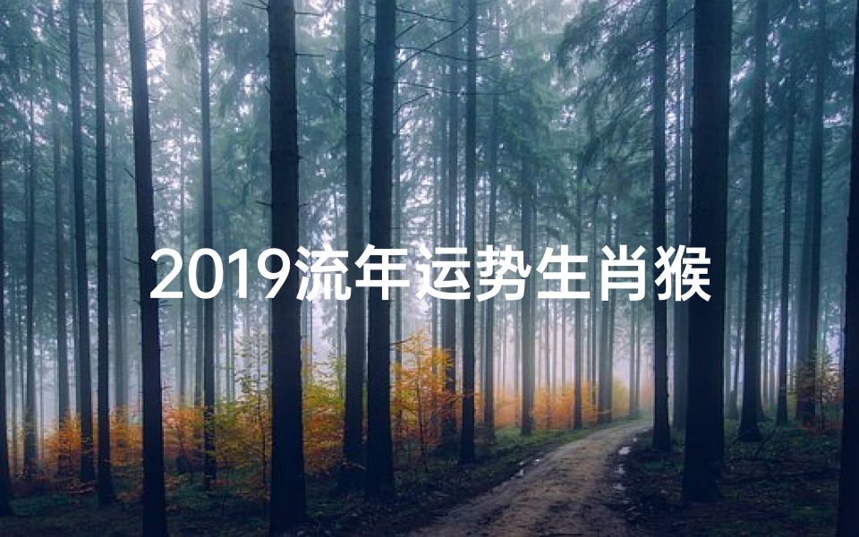 2019流年运势生肖猴-2019猴年运势揭秘:猴哥猴妹必看财运攻略-东贵算卦网