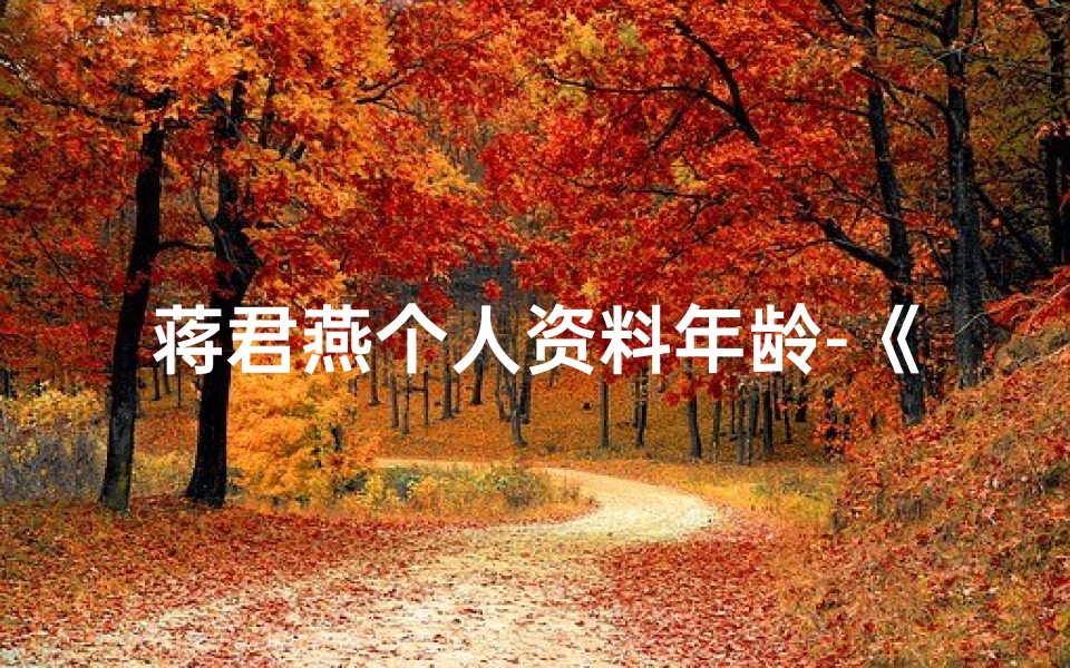 蒋君燕个人资料年龄-《蒋君凡:童真闪耀的女孩世界》