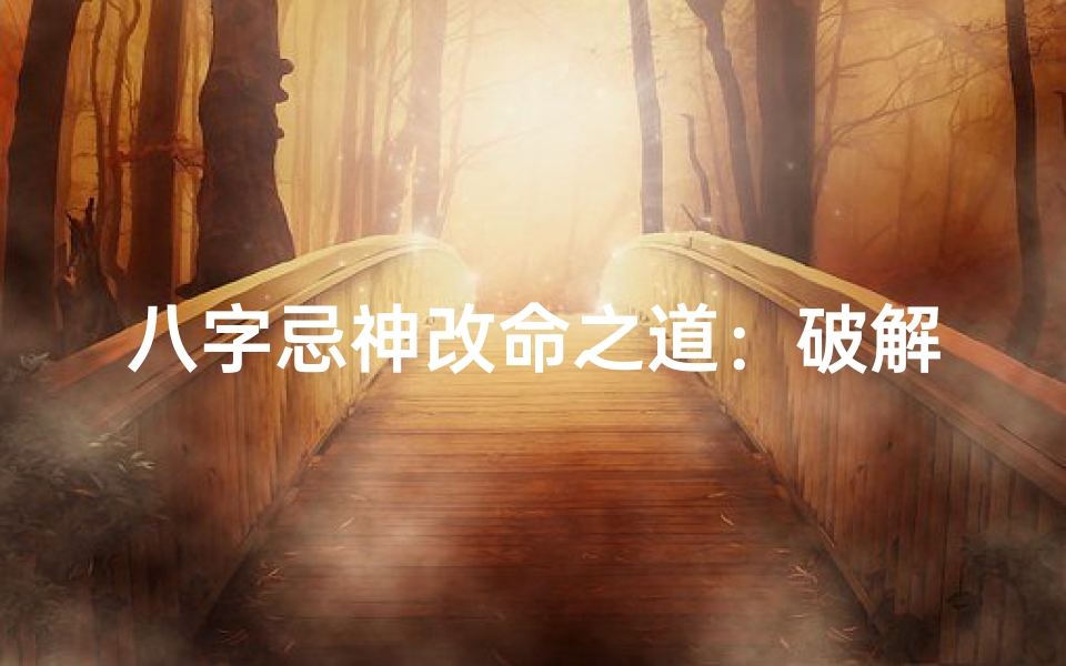 八字忌神改命之道:破解命运密码的秘诀