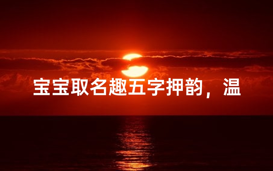 宝宝取名趣五字押韵,温馨寓意好名字-东贵算卦网