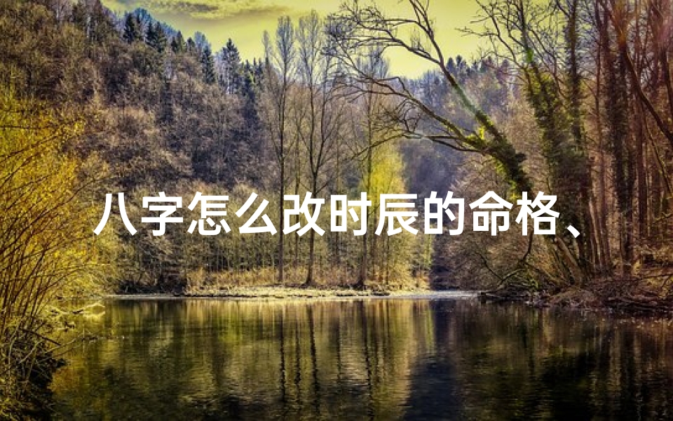 八字怎么改时辰的命格、八字怎么校对时辰