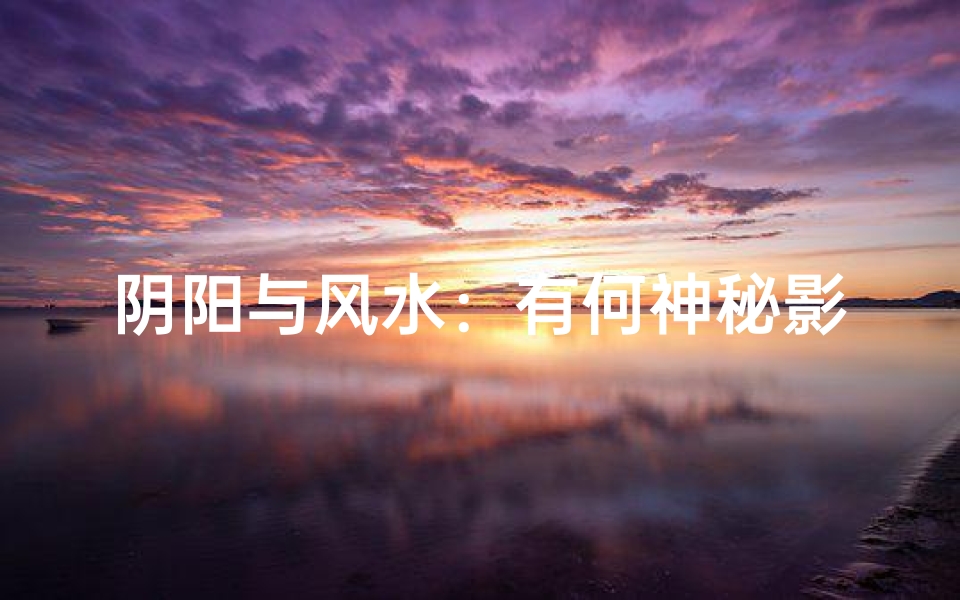 阴阳与风水:有何神秘影响?