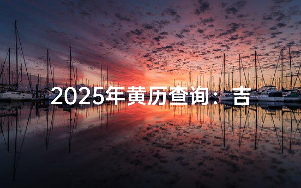 2025年黄历查询:吉日大揭秘