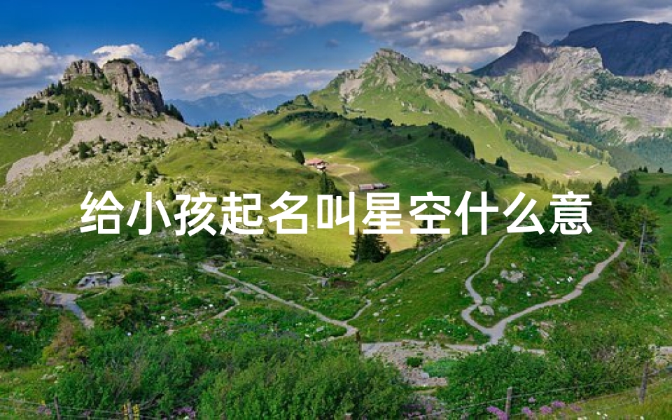 给小孩起名叫星空什么意思,星空宝宝:点亮夜空,照亮未来