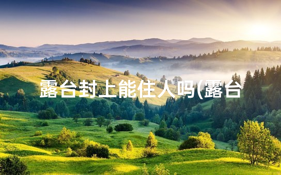 露台封上能住人吗(露台封闭风水影响揭秘)