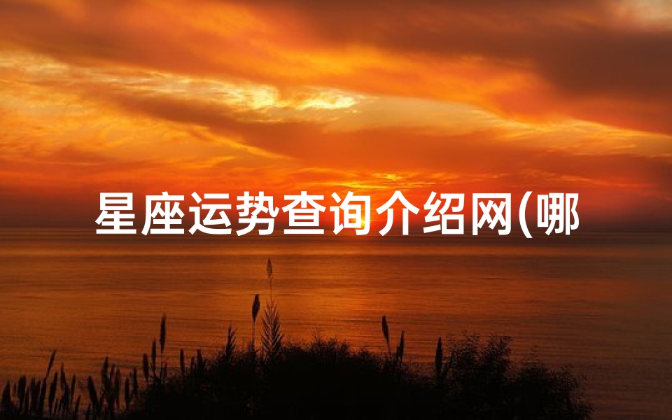 星座运势查询介绍网(哪能找到好的星座网站 )