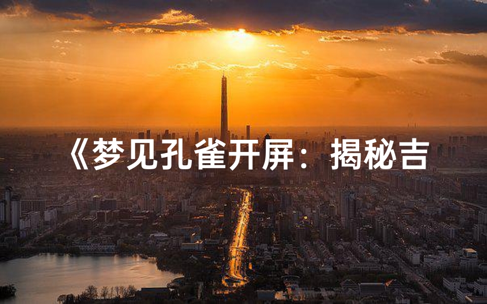 《梦见孔雀开屏:揭秘吉凶预兆的神秘面纱》