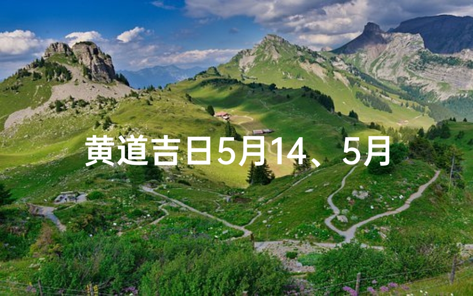 黄道吉日5月14、5月14黄道吉日:良辰美景好时光