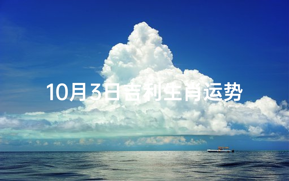 10月3日吉利生肖运势如何、10月3日生肖运势:吉星高照,好运连连-东贵算卦网