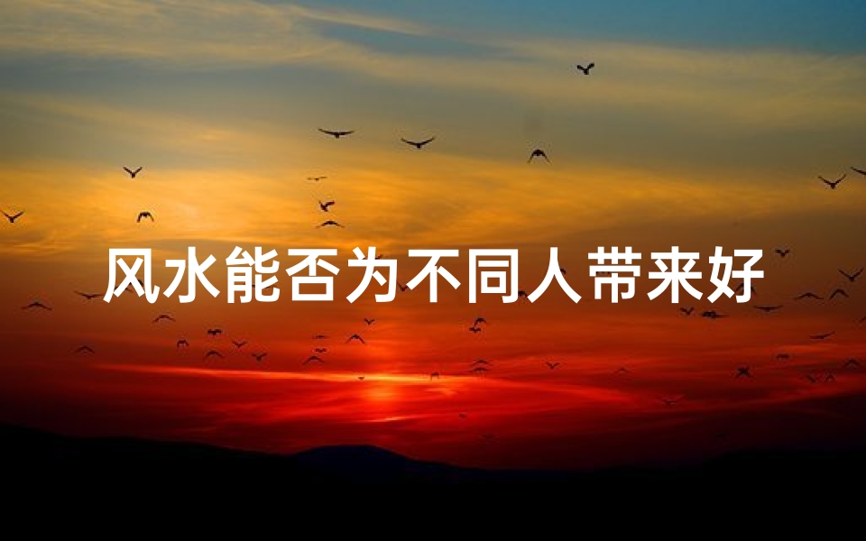 风水能否为不同人带来好运?