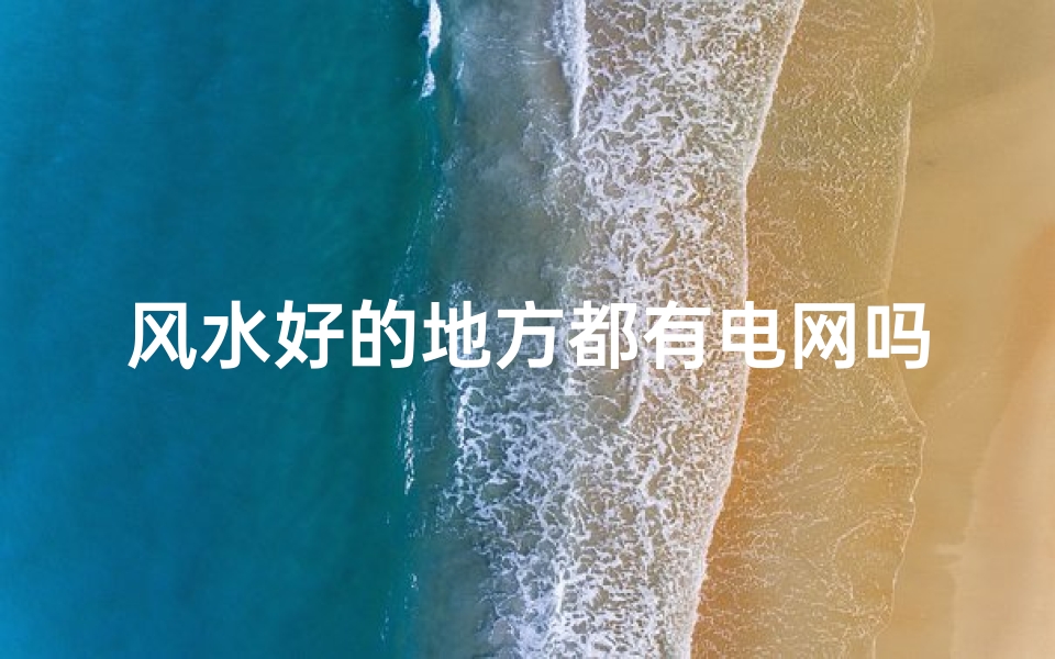 风水好的地方都有电网吗、风水很好的地方