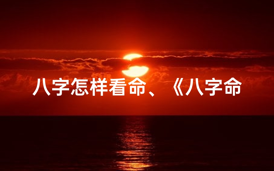 八字怎样看命、《八字命格入门指南:轻松看懂你的命运密码》