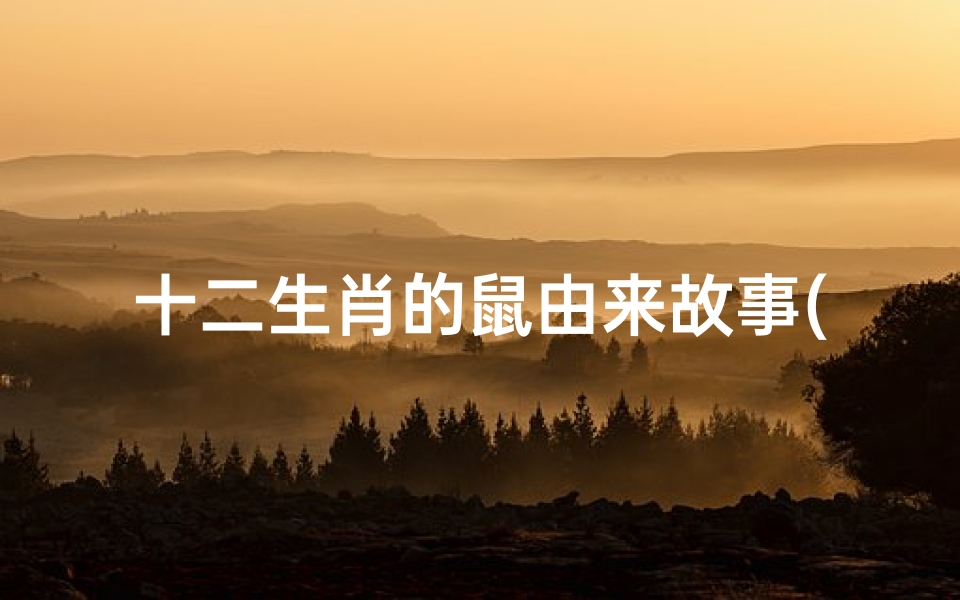 十二生肖的鼠由来故事(十二生肖鼠的来历)