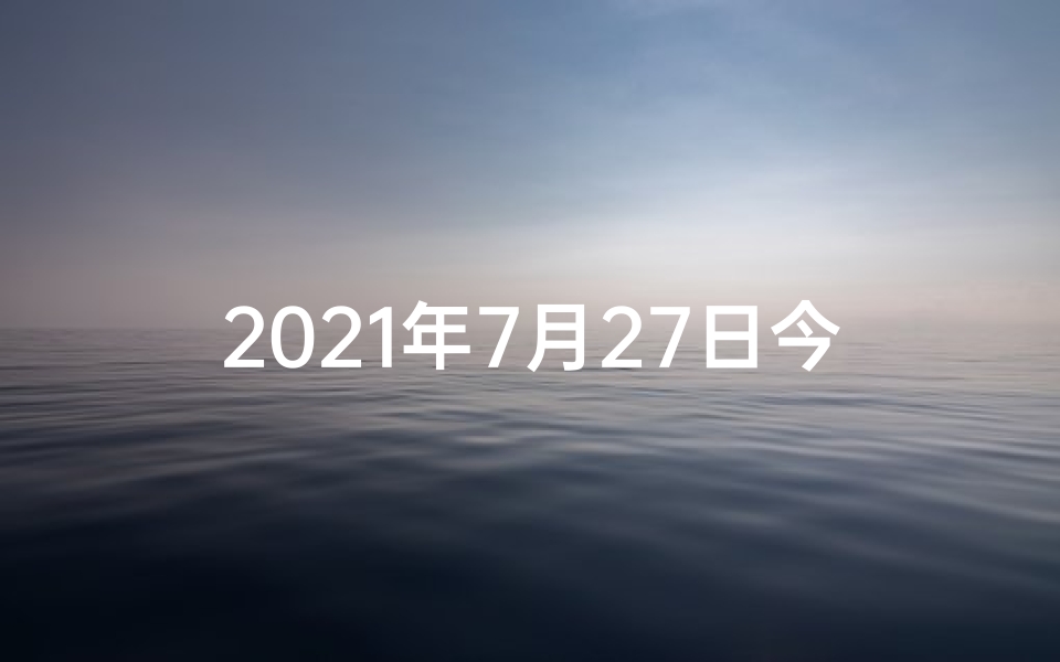 2021年7月27日今日生肖运势,7月27日生肖运势:吉凶参半,运势揭秘