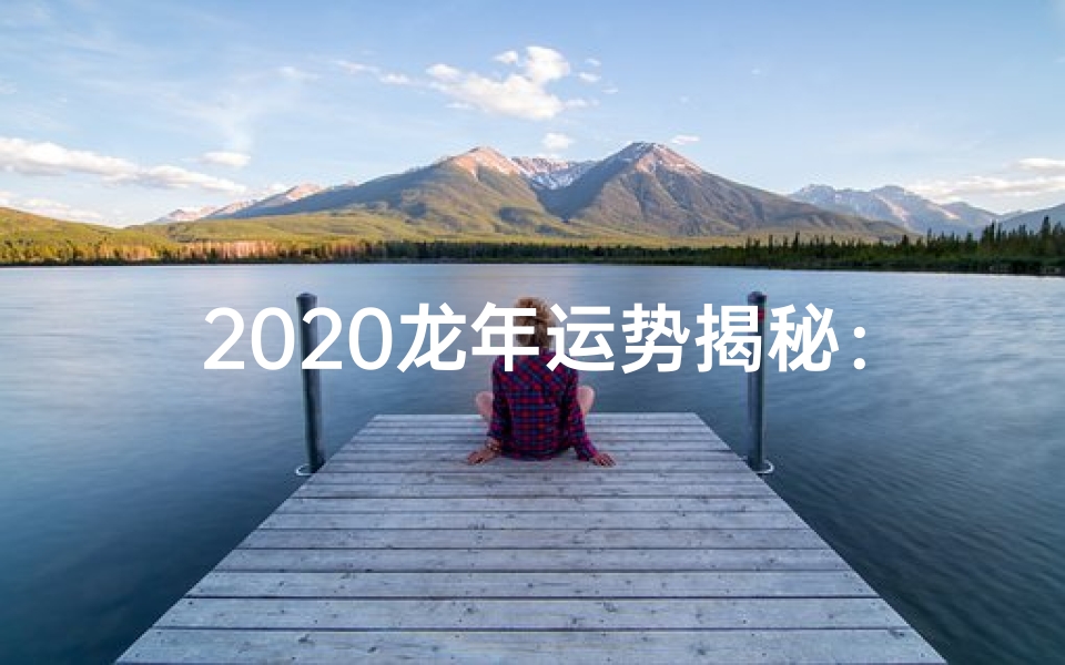2020龙年运势揭秘:财运亨通,事业腾飞