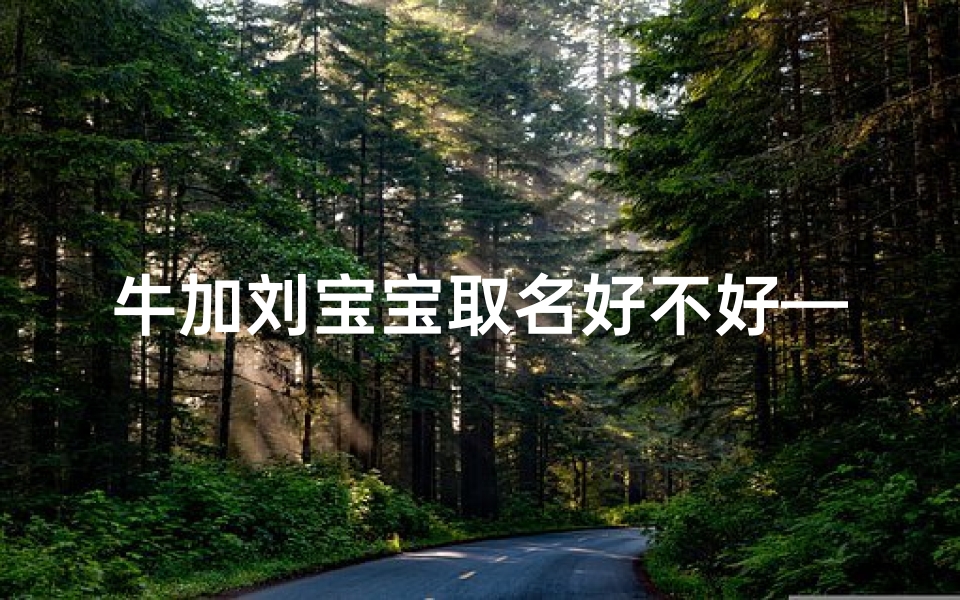 牛加刘宝宝取名好不好—牛宝宝姓刘怎么取名字好听