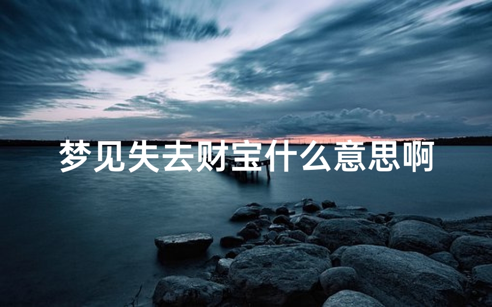 梦见失去财宝什么意思啊;梦见财宝失而复得