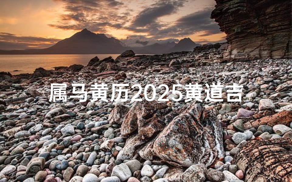 属马黄历2025黄道吉日查询(提车选日子老黄历2025年属马人提车黄道吉日一览表 )