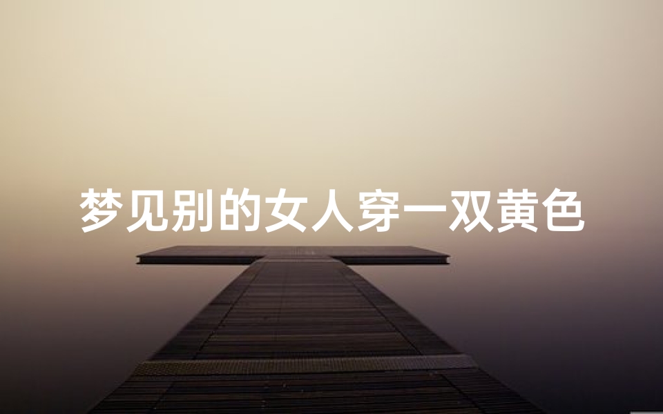 梦见别的女人穿一双黄色棉鞋,梦见别人穿黄色鞋子