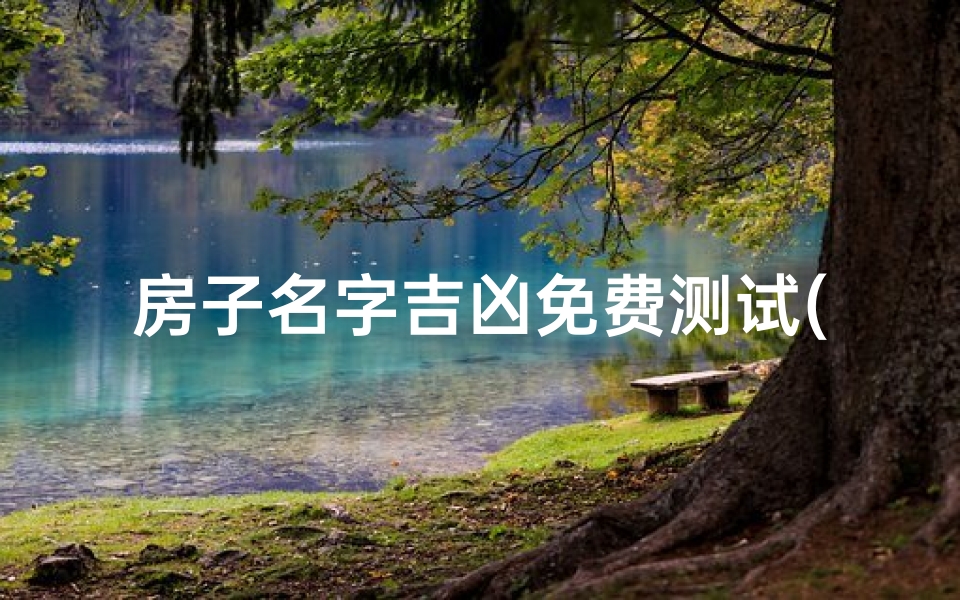 房子名字吉凶免费测试(免费姓名测试打分最准软件)