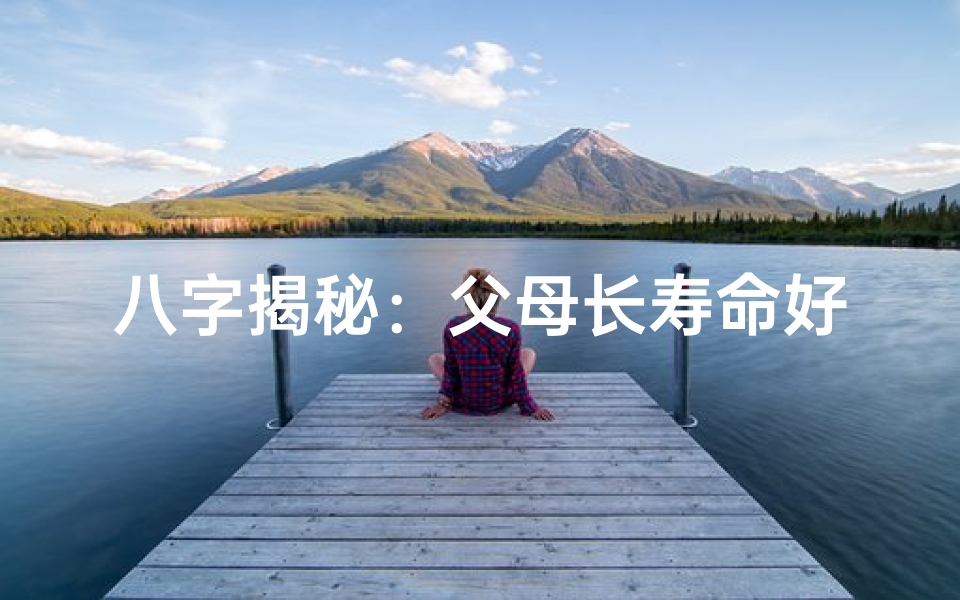 八字揭秘:父母长寿命好坏,八字中暗藏长寿秘诀