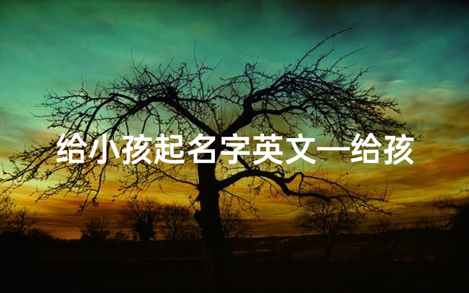 给小孩起名字英文—给孩取英文名