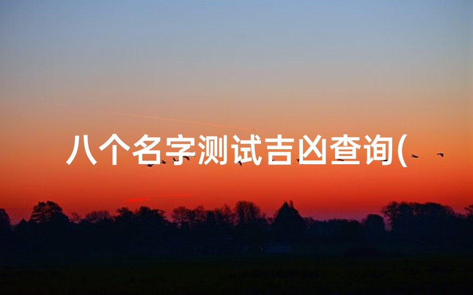八个名字测试吉凶查询(个人名字测吉凶)