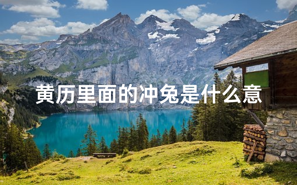 黄历里面的冲兔是什么意思—黄道吉日冲兔:宜嫁娶吉时揭秘