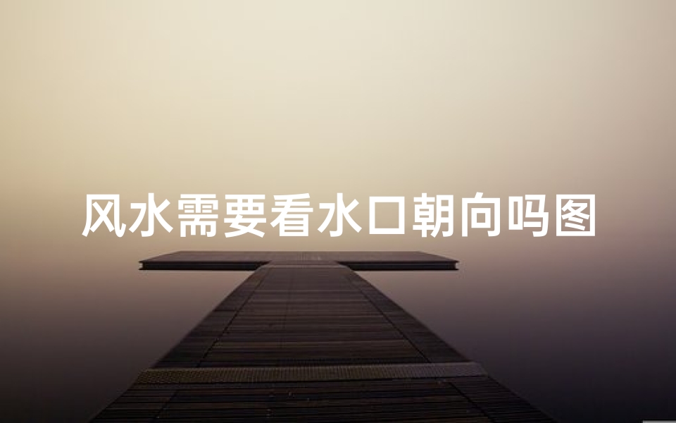 风水需要看水口朝向吗图解