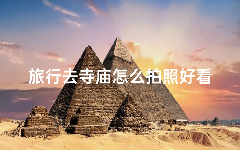 旅行去寺庙怎么拍照好看(《寺庙旅行拍照攻略:拍出美照的秘诀》)