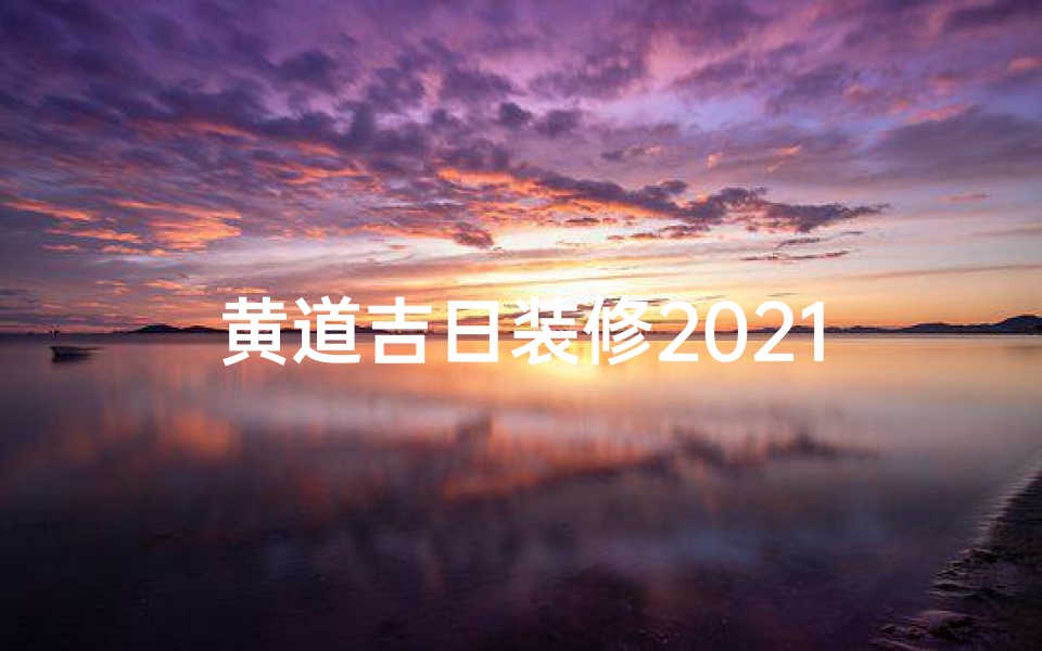 黄道吉日装修2021