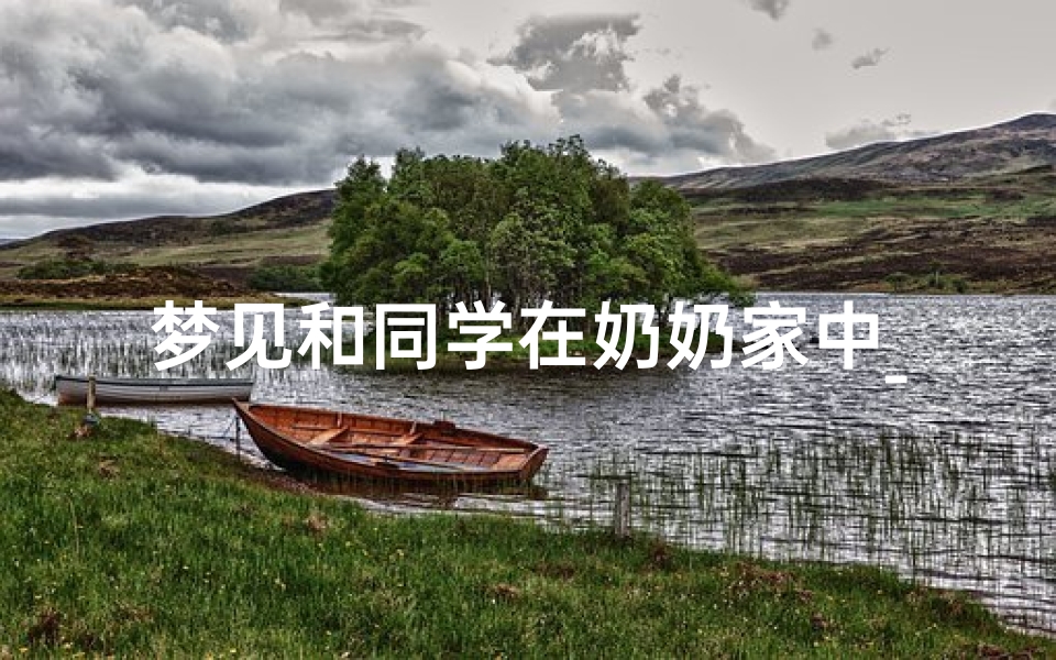 梦见和同学在奶奶家中_梦见和同学在奶奶家中吃饭